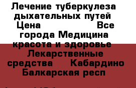Лечение туберкулеза, дыхательных путей › Цена ­ 57 000 000 - Все города Медицина, красота и здоровье » Лекарственные средства   . Кабардино-Балкарская респ.